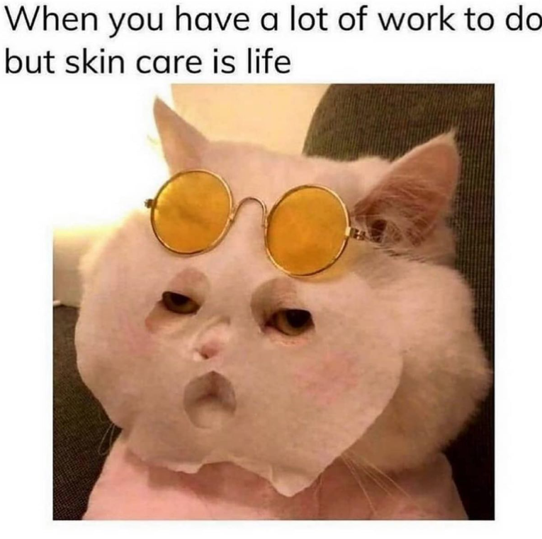 When you have a lot of work to do but skin care is life