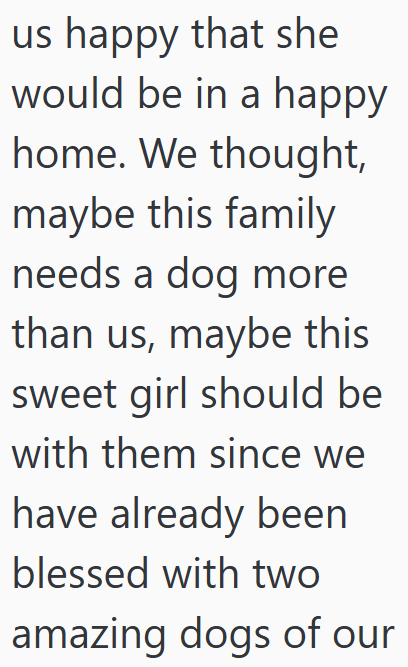 us happy that she would be in a happy home. We thought, maybe this family needs a dog more than us, maybe this sweet girl should be with them since we have already been blessed with two amazing dogs of our