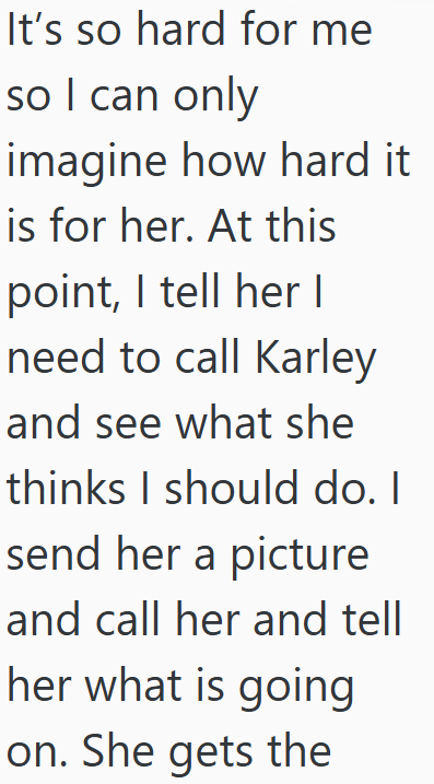 It's so hard for me so I can only imagine how hard it is for her. At this point, I tell her I need to call Karley and see what she thinks I should do. I send her a picture and call her and tell her what is going on. She gets the