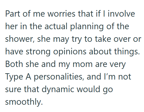 Part of me worries that if I involve her in the actual planning of the shower, she may try to take over or have strong opinions about things. Both she and my mom are very Type A personalities, and I'm not sure that dynamic would go smoothly.