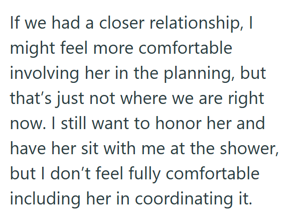 If we had a closer relationship, I might feel more comfortable involving her in the planning, but that's just not where we are right now. I still want to honor her and have her sit with me at the shower, but I don't feel fully comfortable including her in coordinating it.