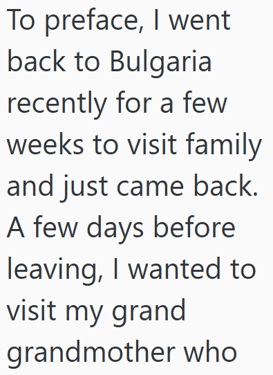 To preface, I went back to Bulgaria recently for a few weeks to visit family and just came back. A few days before leaving, I wanted to visit my grand grandmother who