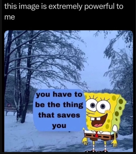 this image is extremely powerful to me you have to be the thing that saves you