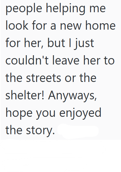 people helping me look for a new home for her, but I just couldn't leave her to the streets or the shelter! Anyways, hope you enjoyed the story.