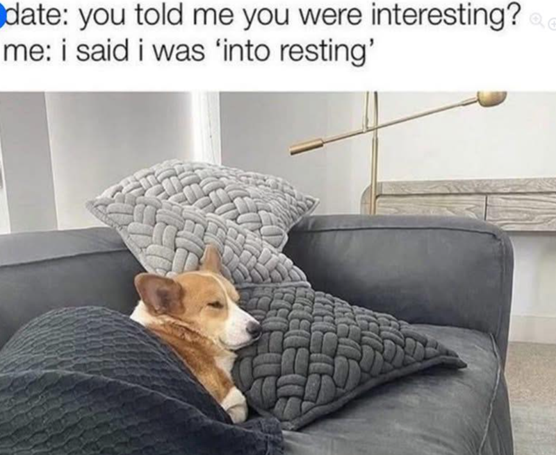 date: you told me you were interesting? me: i said i was 'into resting'