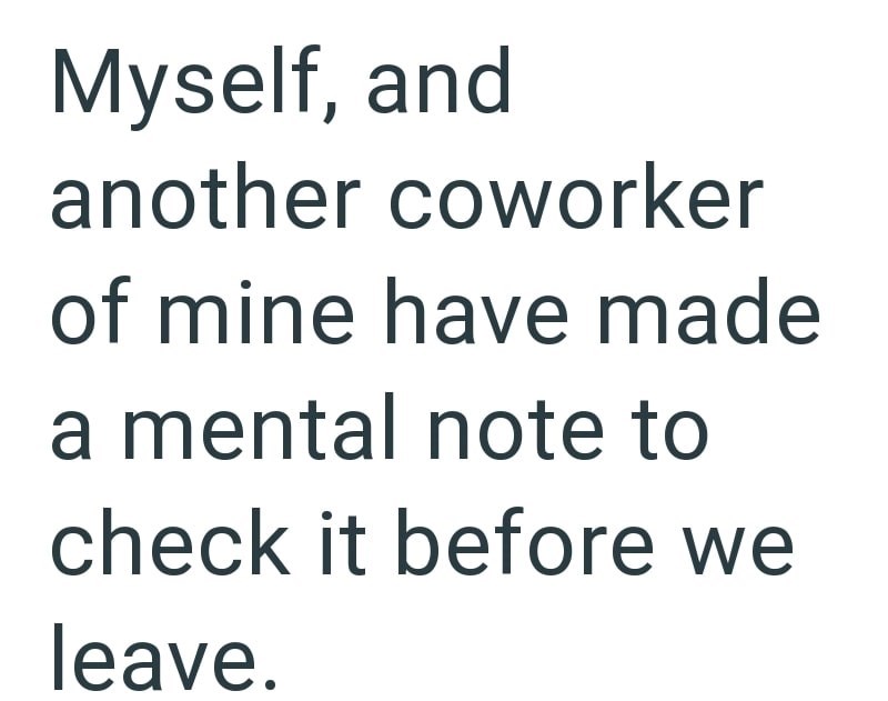 Myself, and another coworker of mine have made a mental note to check it before we leave