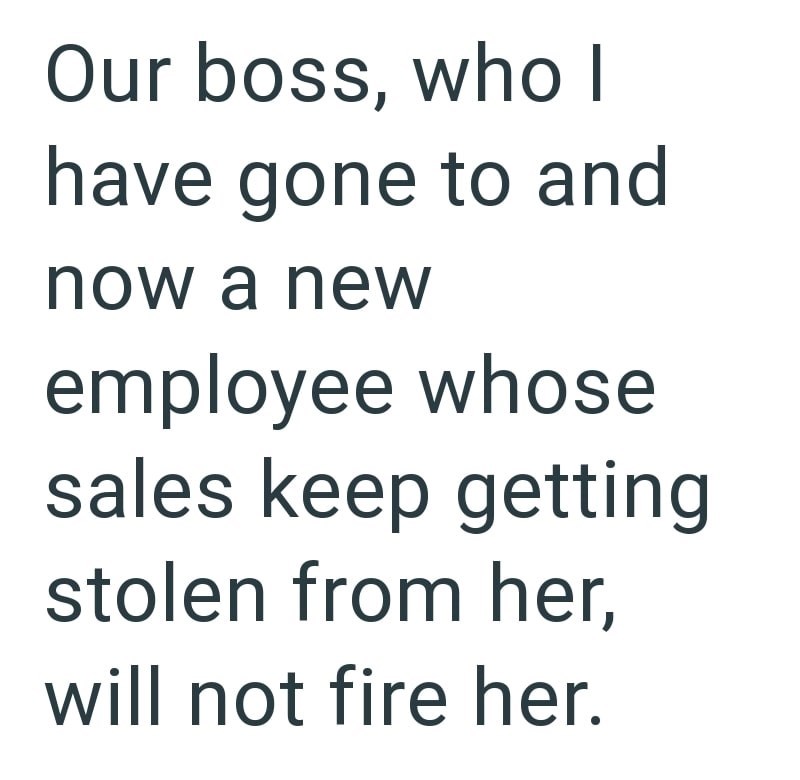 Our boss, who I have gone to and now a new employee whose sales keep getting stolen from her, will not fire her.