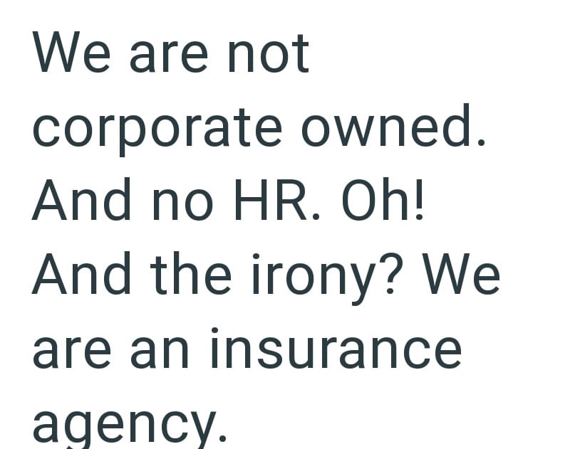 We are not corporate owned. And no HR. Oh! And the irony? We are an insurance agency.