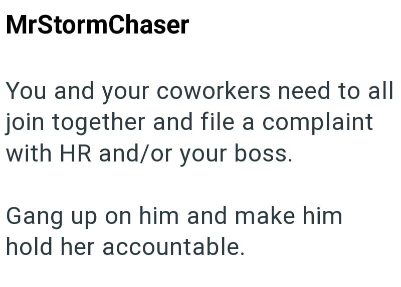 MrStormChaser You and your coworkers need to all join together and file a complaint with HR and/or your boss. Gang up on him and make him hold her accountable.