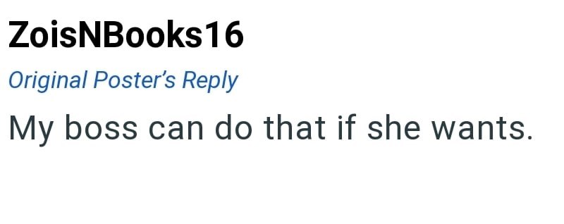 ZoisNBooks16 Original Poster's Reply My boss can do that if she wants.