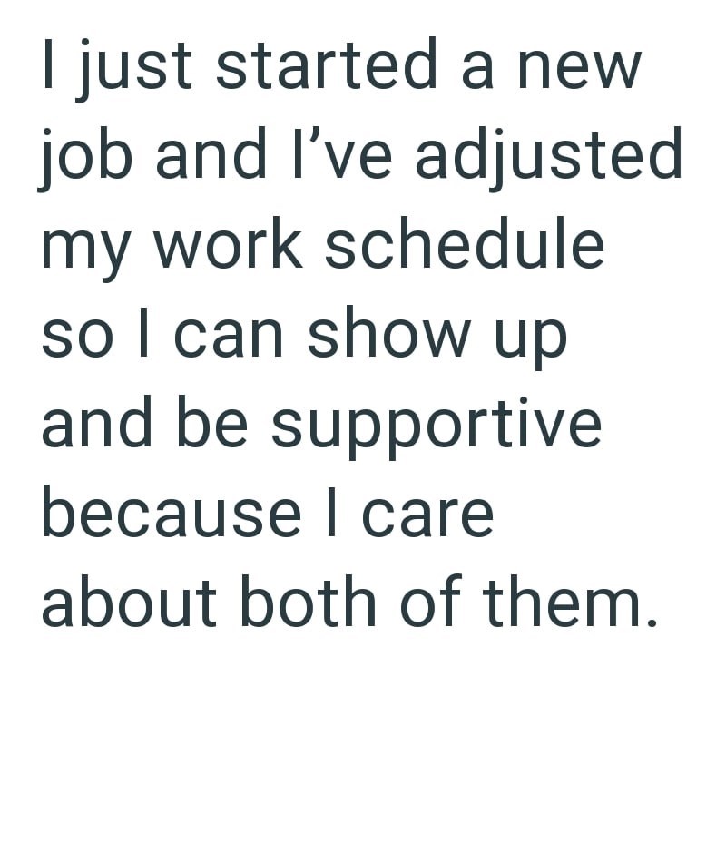 I just started a new job and I've adjusted my work schedule so I can show up and be supportive because I care about both of them.