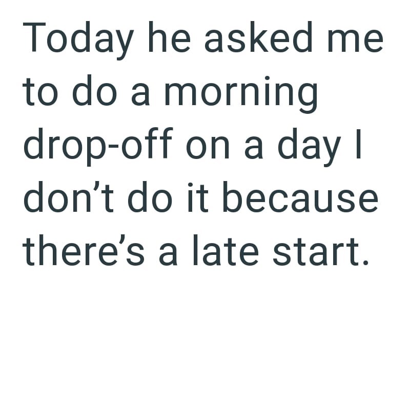 Today he asked me to do a morning drop-off on a day I don't do it because there's a late start.