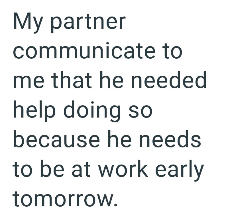 My partner communicate to me that he needed help doing so because he needs to be at work early tomorrow.
