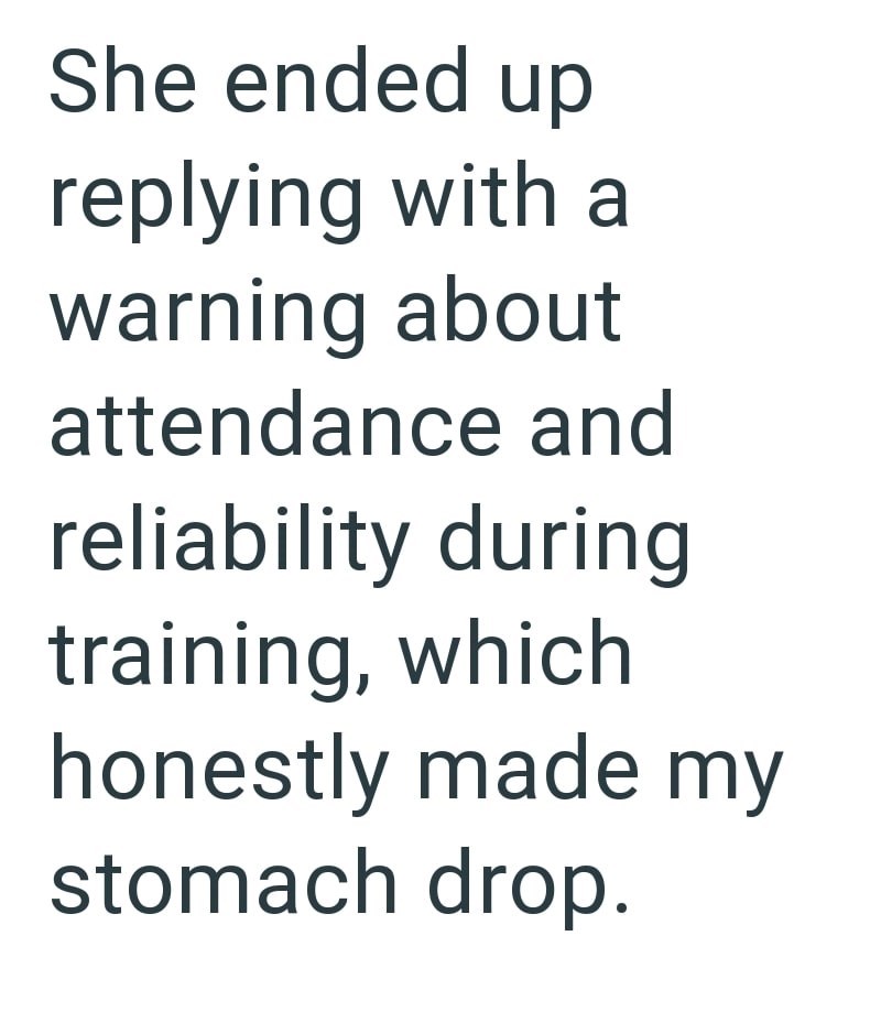 She ended up replying with a warning about attendance and reliability during training, which honestly made my stomach drop.