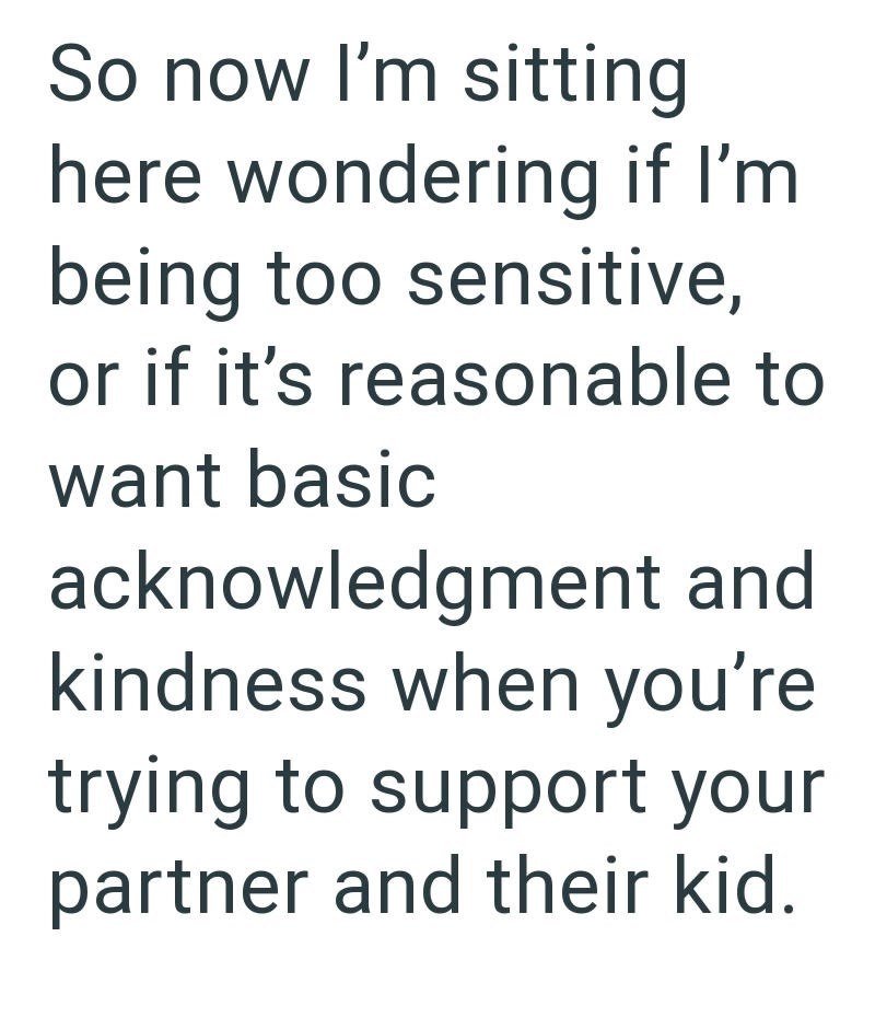So now I'm sitting here wondering if I'm being too sensitive, or if it's reasonable to want basic acknowledgment and kindness when you're trying to support your partner and their kid.