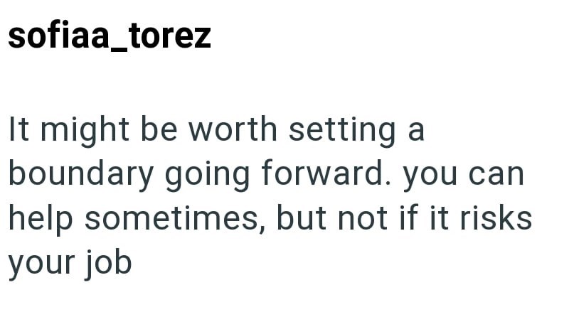 sofiaa_torez It might be worth setting a boundary going forward. you can help sometimes, but not if it risks your job