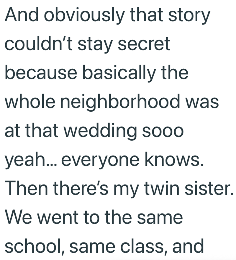 And obviously that story couldn't stay secret because basically the whole neighborhood was at that wedding sooo yeah... everyone knows. Then there's my twin sister. We went to the same school, same class, and