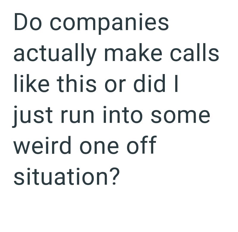 Do companies actually make calls like this or did I just run into some weird one off situation?