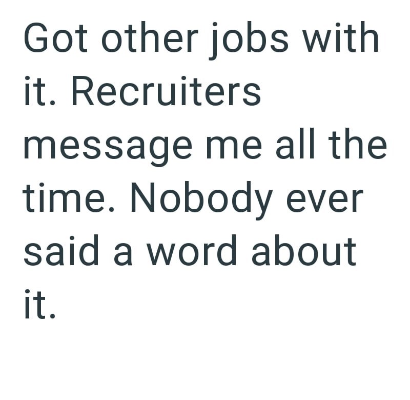 Got other jobs with it. Recruiters message me all the time. Nobody ever said a word about it.