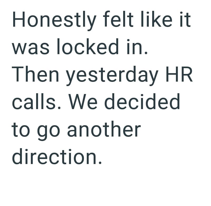 Honestly felt like it was locked in. Then yesterday HR calls. We decided to go another direction.
