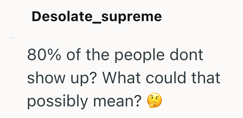 Desolate_supreme 80% of the people dont show up? What could that possibly mean?