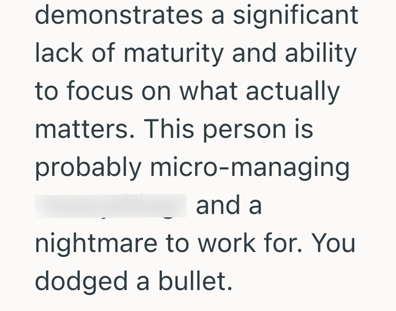 demonstrates a significant lack of maturity and ability to focus on what actually matters. This person is probably micro-managing and a nightmare to work for. You dodged a bullet.