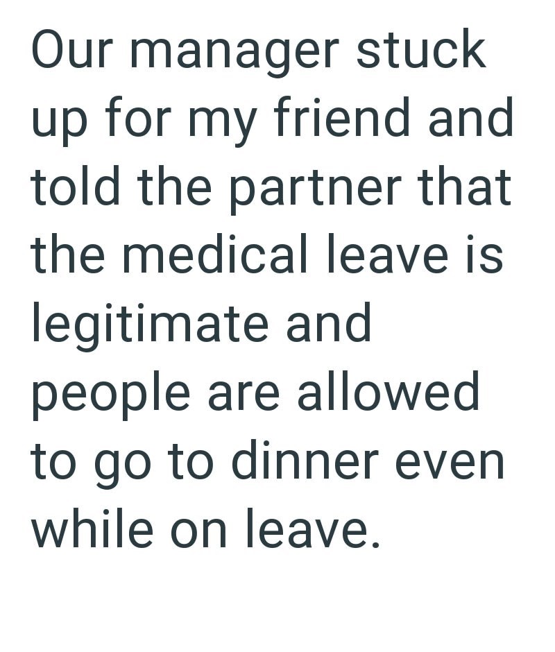 Our manager stuck up for my friend and told the partner that the medical leave is legitimate and people are allowed to go to dinner even while on leave.