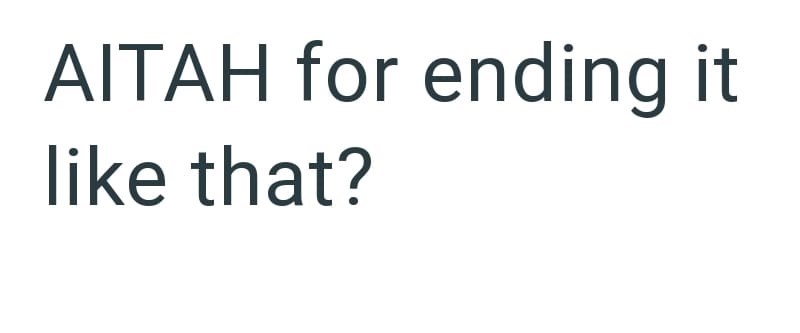 AITAH for ending it like that?