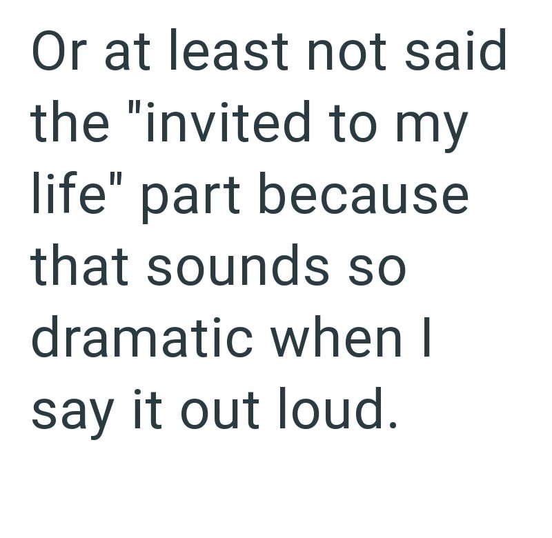 Or at least not said the "invited to my life" part because that sounds so dramatic when I say it out loud.