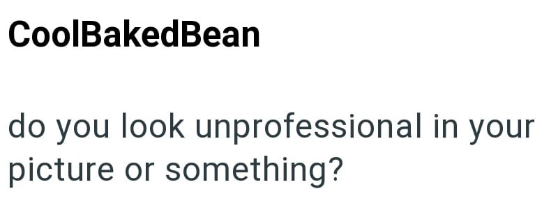 CoolBaked Bean do you look unprofessional in your picture or something?