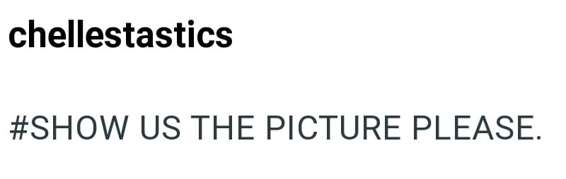 chellestastics #SHOW US THE PICTURE PLEASE.