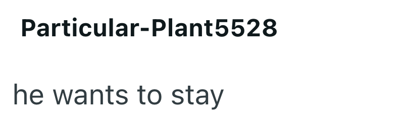 Particular-Plant5528 he wants to stay