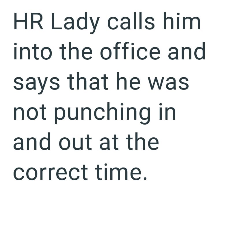 HR Lady calls him into the office and says that he was not punching in and out at the correct time.