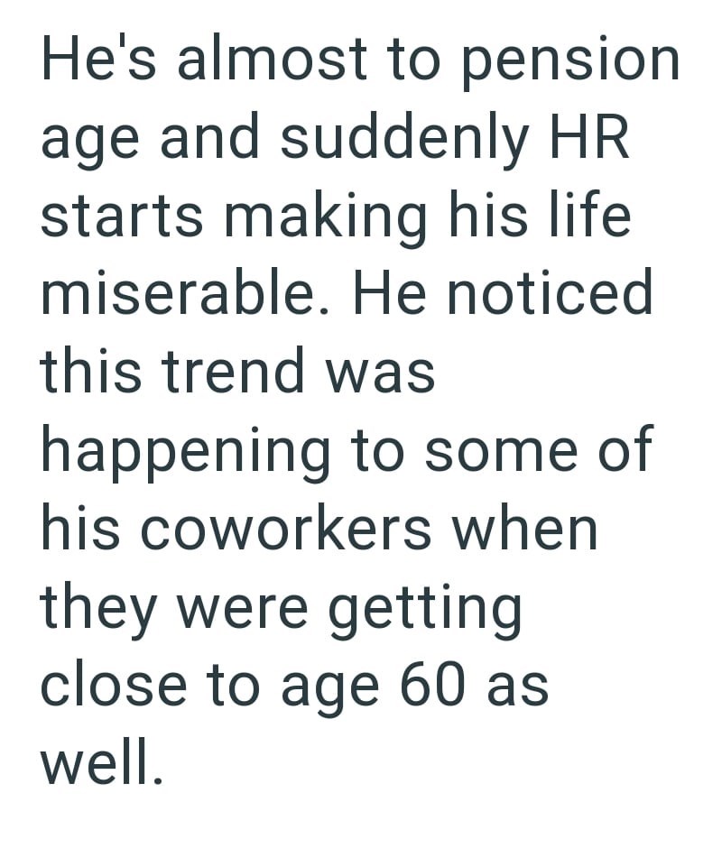 He's almost to pension age and suddenly HR starts making his life miserable. He noticed this trend was happening to some of his coworkers when they were getting close to age 60 as well.