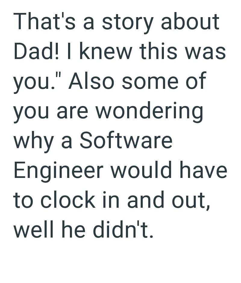 That's a story about Dad! I knew this was you." Also some of you are wondering why a Software Engineer would have. to clock in and out, well he didn't.