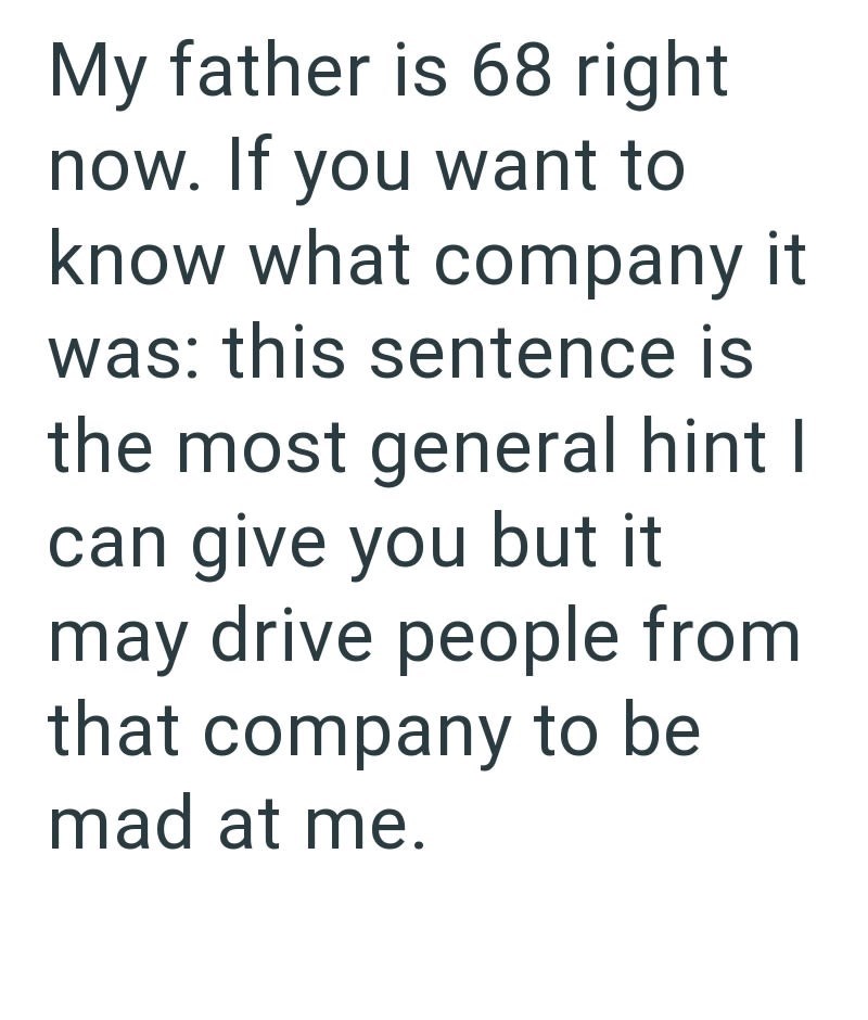 My father is 68 right now. If you want to know what company it was: this sentence is the most general hint I can give you but it may drive people from that company to be mad at me.
