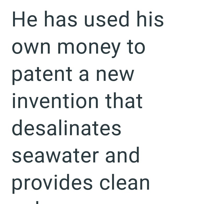 He has used his own money to patent a new invention that desalinates seawater and provides clean