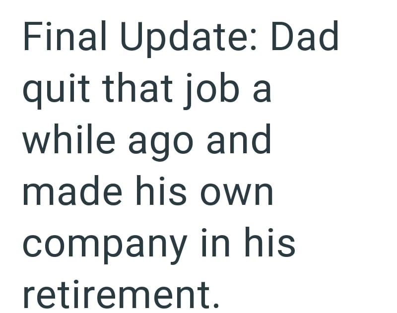 Final Update: Dad quit that job a while ago and made his own company in his retirement.