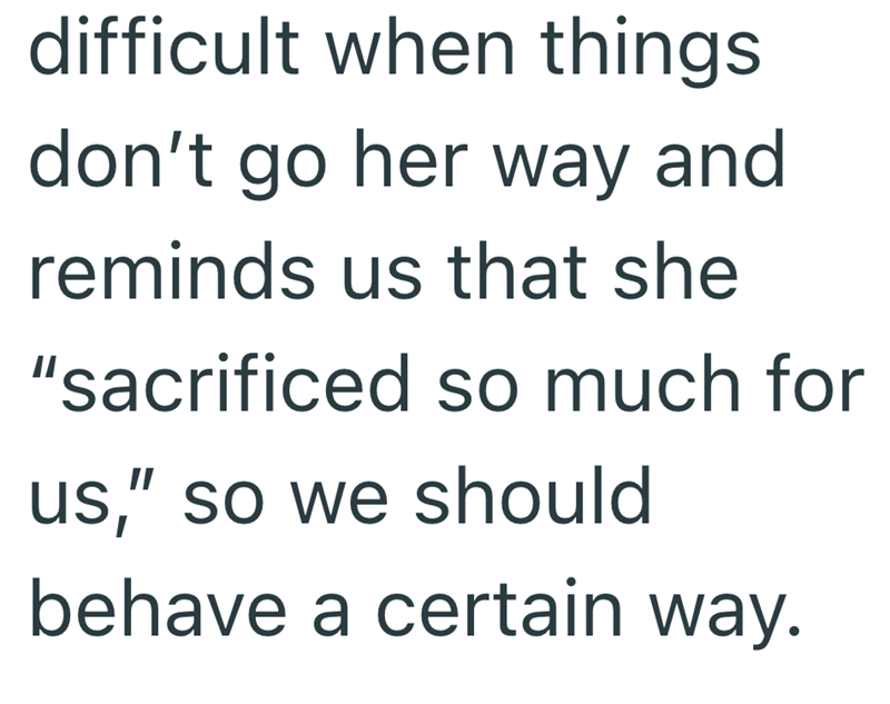 difficult when things don't go her way and reminds us that she "sacrificed so much for us," so we should behave a certain way.