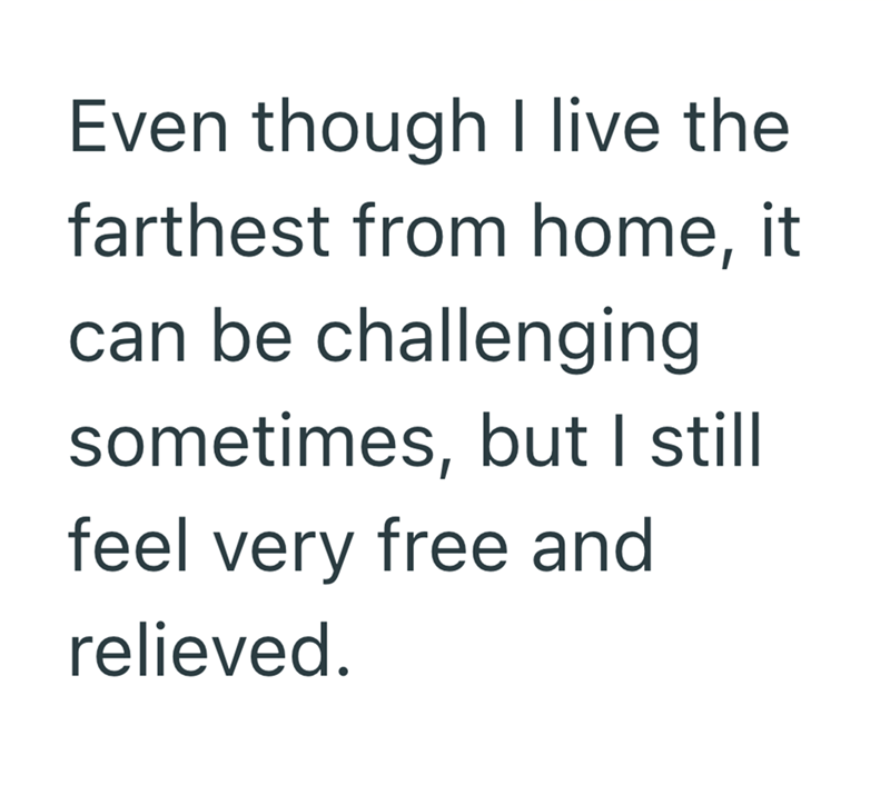 Even though I live the farthest from home, it can be challenging sometimes, but I still feel very free and relieved.