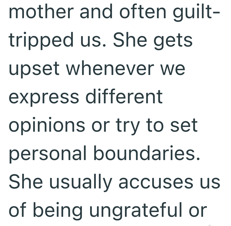 mother and often guilt- tripped us. She gets upset whenever we express different opinions or try to set personal boundaries. She usually accuses us of being ungrateful or