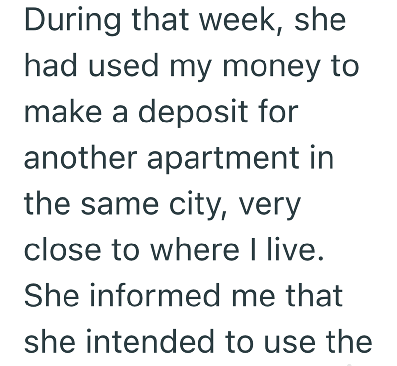 During that week, she had used my money to make a deposit for another apartment in the same city, very close to where I live. She informed me that she intended to use the