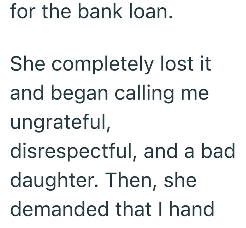 for the bank loan. She completely lost it. and began calling me ungrateful, disrespectful, and a bad daughter. Then, she demanded that I hand