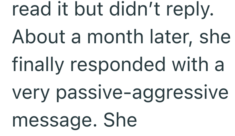 read it but didn't reply. About a month later, she finally responded with a very passive-aggressive message. She