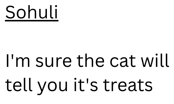 Sohuli I'm sure the cat will tell you it's treats