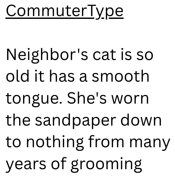 CommuterType Neighbor's cat is so old it has a smooth tongue. She's worn the sandpaper down to nothing from many years of grooming