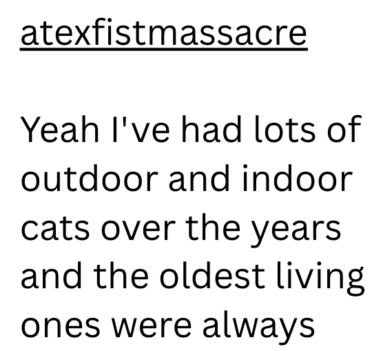 atexfistmassacre Yeah I've had lots of outdoor and indoor cats over the years and the oldest living ones were always