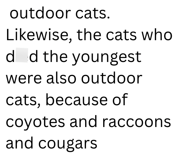 outdoor cats. Likewise, the cats who dd the youngest were also outdoor cats, because of coyotes and raccoons and cougars