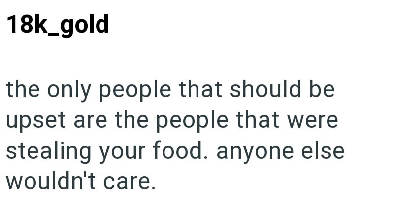 18k_gold the only people that should be upset are the people that were stealing your food. anyone else wouldn't care.