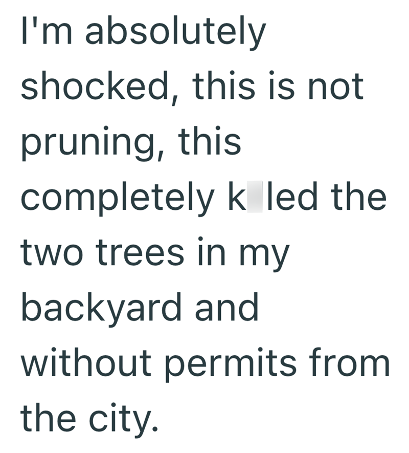 I'm absolutely shocked, this is not pruning, this completely k led the two trees in my backyard and without permits from the city.